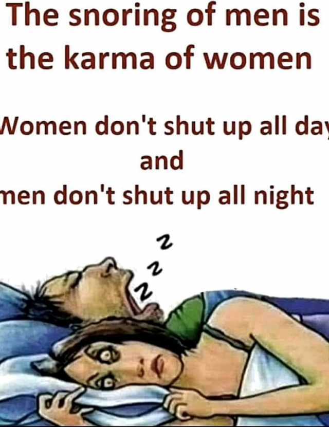 The snoring of men is the karma of women Nomen dont shut up all day and men dont shut up all night