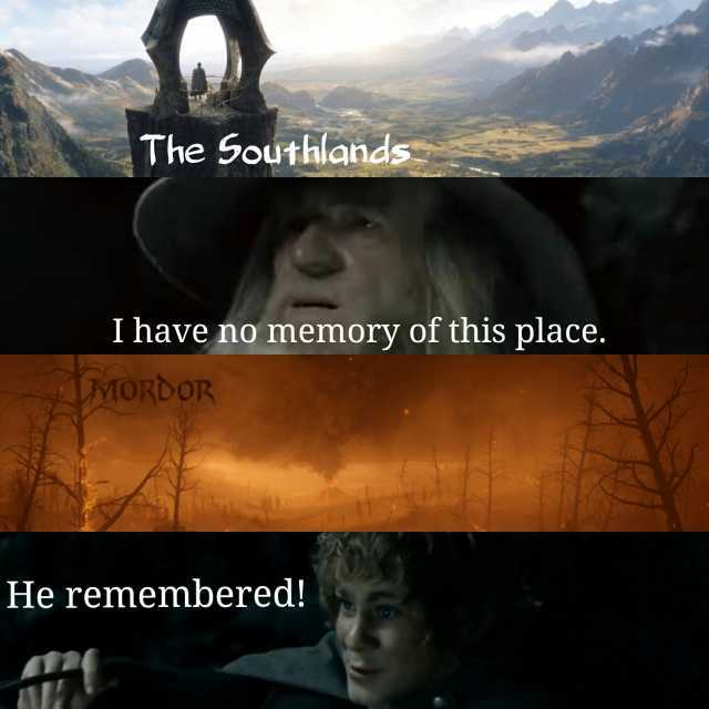 The Southlands I have no memory of this place. MORDOR He remembered!