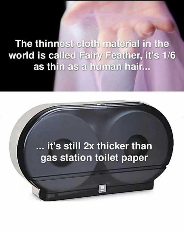 The thinnest cloth material in the world is called Fairy Feather its 1/6 as thin as a human hair.. .. its still 2x thicker than gas station toilet paper