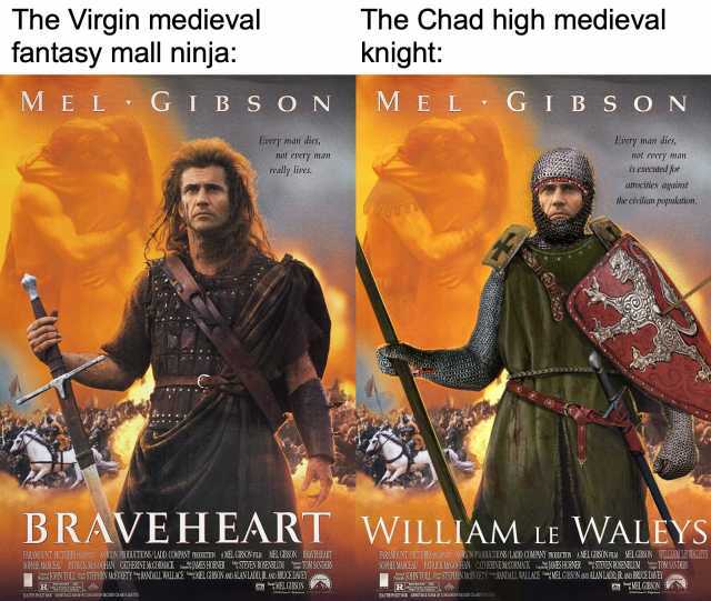 The Virgin medieval fantasy mall ninja The Chad high medieval knight MEL GI B S ON MEL GIB SON Every man dies Every man dies not every 1man is executed for not every man really lives. atrocities against the cavilian population. BR