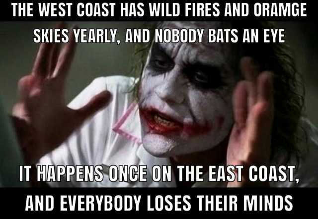 THE WEST COAST HAS WILD FIRES AND ORAMGE SKIES YEARLY AND NOBODY BATS AN EYE IT HAPPENS ONCE ON THE EAST COAST AND EVERYBODY LOSES THEIR MINDS