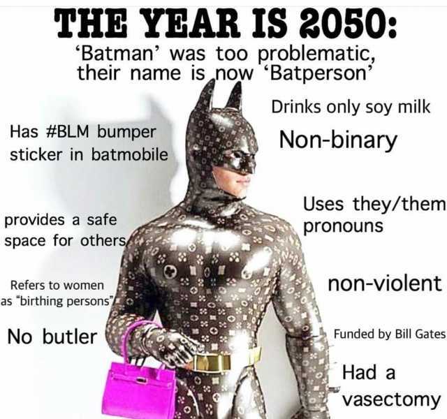 THE YEAR IS 2050 Batman was too problematic their name isnow Batperson Drinks only soy milk Has # BLM bumper Non-binary sticker in batmobile Uses they/them provides a safe pronouns space for others Refers to women non-violent as b