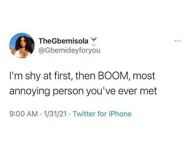 TheGbemisolaY @Gbemideyforyou Im shy at first then BOOM most annoying person you ve ever met 900 AM 1/31/21 Twitter for iPhone