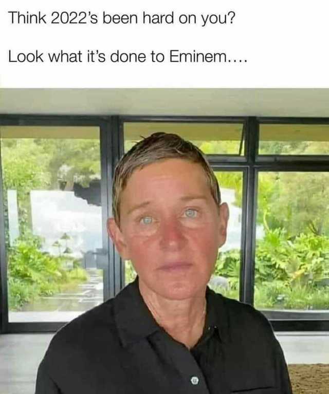 Think 2022s been hard on you Look what its done to Eminem..