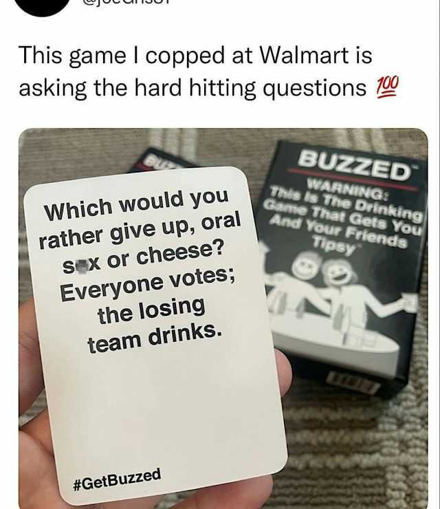 This game I copped at Walmart is asking the hard hitting questions BUZZED Which would you rather give up oral Sex or cheese WARNING This ts The Drinking Game That Gets You And Your Friends Tipsy Everyone votes the losing team drin