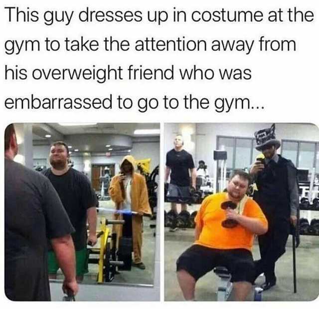 This guy dresses up in costume at the gym to take the attention away from his overweight friend who was embarrassed to go to the gym..
