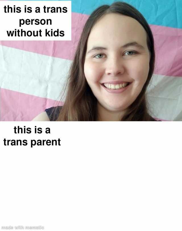 this is a trans person without kids this is a trans parent nmadle wüh onematie