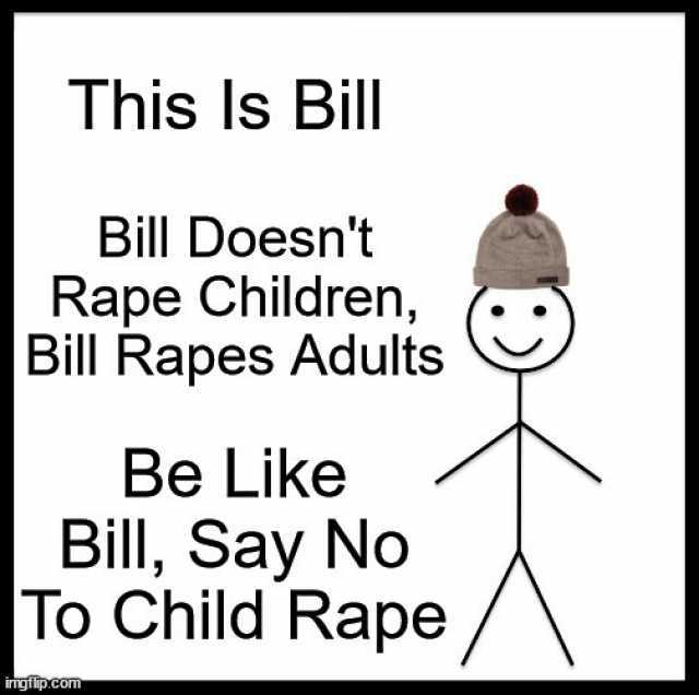 This Is Bill Bill Doesnt Rape Children Bill Rapes Adults Be Like Bill Say No To Child Rape irngilipecm