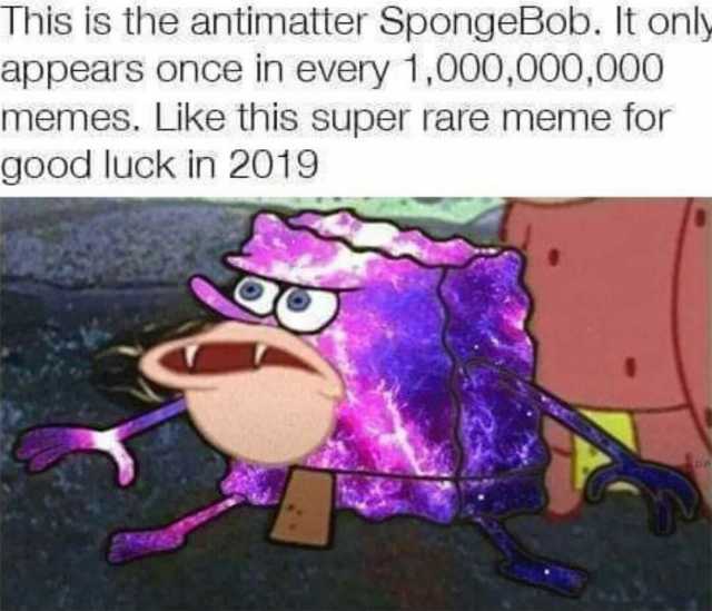 This is the antimatter SpongeBob. It only appears once in every 1000000000 memes. Like this super rare meme for good luck in 20199