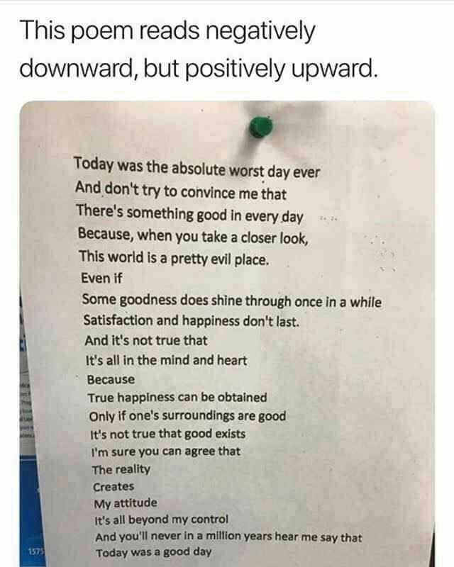 This poem reads negatively downward but positively upward. Today was the absolute worst day ever And dont try to convince me that Theres something good in every day Because when you take a closer look This world is a pretty evil p