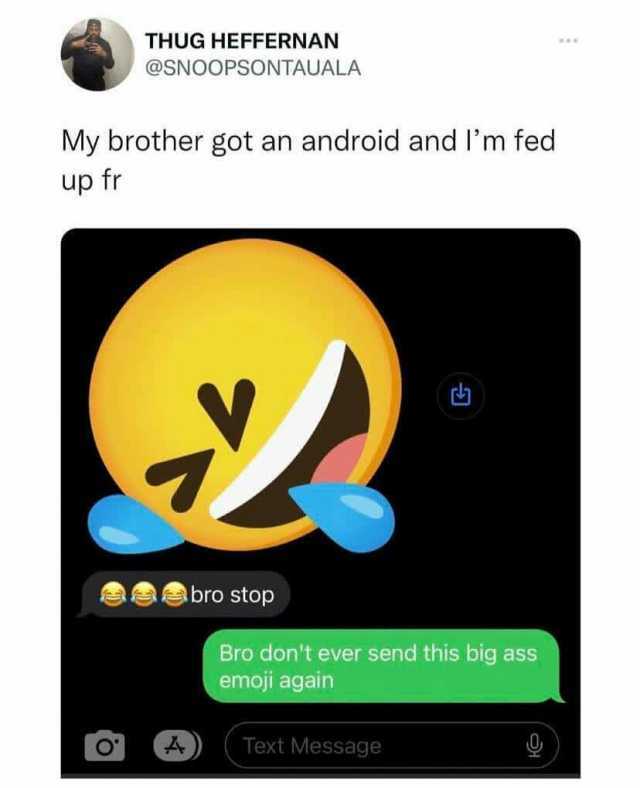 THUG HEFFERNAN @SNOOPsONTAUALA My brother got an android and Im fed up fr bro stop Bro dont ever send this big ass emoji again (Text Text Message