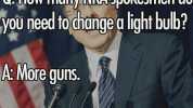 0 How many NRA spokesmen do you need todhange a light bulb A More guns.