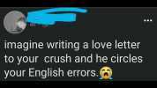 4h imagine writing a love letter to your crush and he circles your English errors.