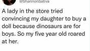 8 Butterfly Crime Scene @ShannonSativa A lady in the store tried convincing my daughter to buy a doll because dinosaurs are for boys. So my five year old roared at her. Im not even embarrassed