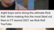 Aight boys were doing the ultimate Rick Roll. Were making this the most liked vid then in YT rewind 2021 we Rick Roll YouTube. REDDIT ASSEMBLE