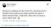Amy Fowler @AmyAbroad Doing my makeup on the train this morning and a random man told me he likes women to have a more natural look.I told him I like men to have a more silent look. 758K 819 AM - Aug 15 2018 9140K people are talki