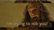 Bilbo Baggins I am not trying to help you Im trying to rob you!