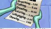 BiLL Breathing... 1.00 Talking.S.00 .S.00 Standig... 10.00 Existing.2.00 Lollygagging...2.00 ChewiG.. I.00 things is needed so squidward can do hisjjob. 2nd we all know damn well Squidward NEVER lollygags. This was some serious bu
