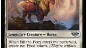 Bill the Pony Legendary Creafure - Horse When Bill the Pony enters the battlefield create two Food tokens. (Theyre artifacts toith 2 e Sacrifice this artifact You gain 3 life.) Sacrifice a Food Until end of turn target creature yo