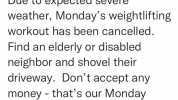 Brian DeLallo @BDeLallo Due to expected severe weather Mondays weightlifting workout has been cancelled. Find an elderly or disabled neighbor and shovel their driveway. Dont accept any money thats our Monday Workout. 1730 16/01/20