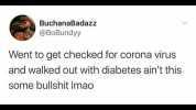 BuchanaBadazz @BoBundyy Went to get checked for corona virus and walked out with diabetes aint this some bullshit Imao