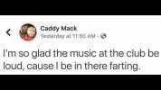 Caddy Mack Yesterday at 1150 AM Im so glad the music at the club be loud cause I be in there farting.