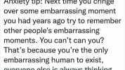 Cassie @Cassiesmyth Anxiety tip Next time you cringe over some embarrassing moment you had years ago try to remember other peoples embarrassing moments. You cant can you Thats because youre the only embarrassing human to exist eve