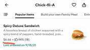 Chick-fil-A Popular Items Build your own Family Meal Entr Spicy Deluxe Sandwich A boneless breast of chicken seasoned witha spicy blend of peppers hand-breaded pres.. $6.66 3 94% (18) Last ordered on 9/15/21