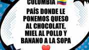 COLOMBIA PAÍS DONDELE PONEMOS QUESO AL CHOCOLATE MIEL AL POLLO Y BANANO A LA SOPA