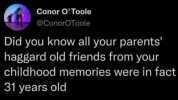 Conor O Toole h @ConorOToole Did you know all your parents haggard old friends from your childhood memories were in fact 31 years old
