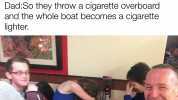 Dad Three men are on a boat. They have four cigarettes but nothing to light them with. Family. Ok so DadSo they throw a cigarette overboard and the whole boat becomes a cigarette lighter. 1 made with mematic