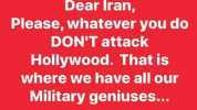 Dear Iran Please whatever you do DONT attack Hollywood. That is where we have all our Military geniuses...