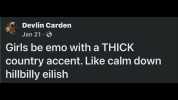 Devlin Carden Jan 21 Girls be emo with a THICK country accent. Like calm down hillbilly eilish