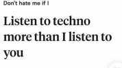 Dont hate me ifI Listen to techno more than I listen to you