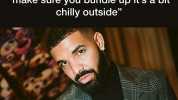 Drake the type of guy to say make sure you bundle up its a bit chilly outside