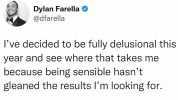 Dylan Farella @dfarella Ive decided to be fully delusional this year and see where that takes me because being sensible hasnt gleaned the results lm looking for.