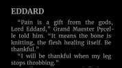 EDDARD Pain is a gift from the gods Lord Eddard Grand Maester Pycel- le told him. It means the bone is knitting the flesh healing itself. Be thankful. 1 will be thankful when my leg stops throbbing.