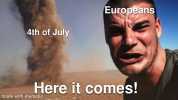 Europeans 4th of July Here it comes! made with mematic