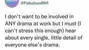 FabulousRN FabulousRN @FabulousRN1 I dont want to be involved in ANY drama at work but I must (I cant stress this enough) hear about every single little detail of everyone elses drama.