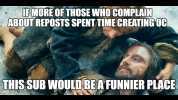 FMORE OF THOSE WHO COMPLAIN ABOUT REPOSTS SPENTTIME CREATING OC THIS SUB WOULD BE AFUNNIER PLACE gflip.c