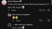 Following For You Q 2872 comments X Polish Mapper Thats not sigma thats Samsung Galaxy S II Epic 4G Touch Reply 206 P 1d We canal live together Reply 3 1d .We canal live together bros mad 1d Reply 5 Polish Mapper bro didnt let tha