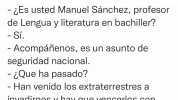 Gibirruweinao @gibirruweinao - Es usted Manuel Sánchez profesor de Lengua y literatura en bachiller - Si. - Acompáñenos es un asunto de seguridad nacional. - Que ha pasado Han venido los extraterrestres a invadirnos y hay que v