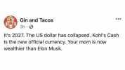 Gin and Tacos 3h Its 2027. The US dollar has collapsed. Kohls Cash is the new official currency. Your mom is now wealthier than Elon Musk.