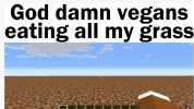 God damn vegans eating all my grass
