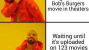 Going to see The Bobs Burgers movie in theaters Waiting until its uploaded on 123 movies