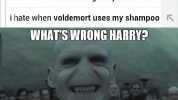hate when i hate when you walk outside and someone throws a fridge at you i hate when voldemort uses my shampo00 WHATS WRONG HARRY2 MISSING YOUR SHAMPOO