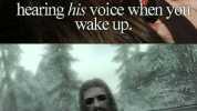hearing his voice when you wake up. Ralof Hey you. Youre finally owoke