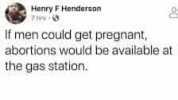 Henry F Henderson 7 hirs If men could get pregnant abortions would be available at the gas station.