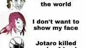 I hate Human I want to rule the world I dont want to show my face Jotaro killed my boyfriend I just want to be happy