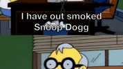 I have out smoked Snoop Dogg No you havent Mr. Simpson ho one has!